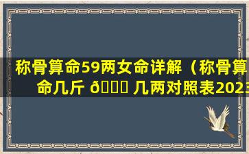 称骨算命59两女命详解（称骨算命几斤 🐞 几两对照表2023年）